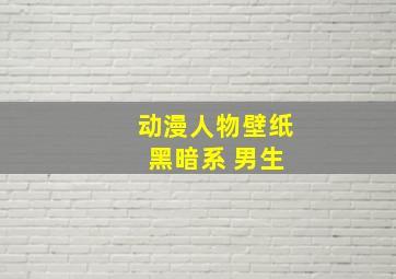 动漫人物壁纸 黑暗系 男生